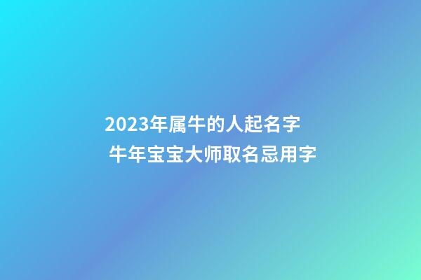 2023年属牛的人起名字 牛年宝宝大师取名忌用字